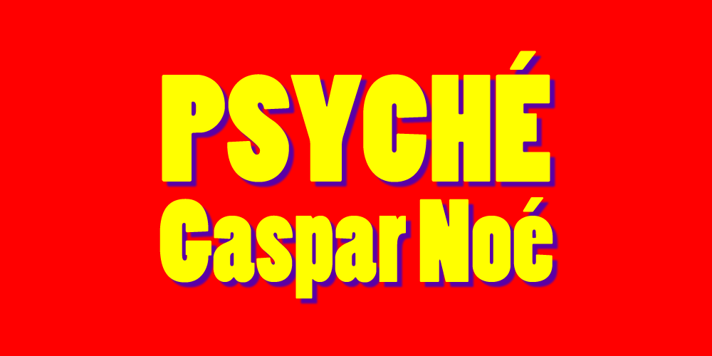 Gaspar Noe Psyche